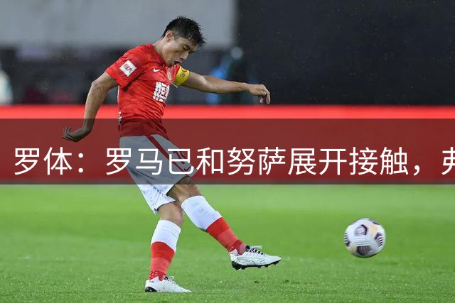 罗体：罗马已和努萨展开接触，弗里德金亲自推动球队转会节奏